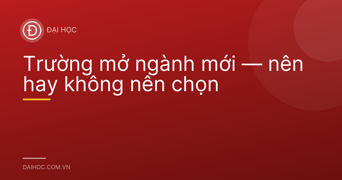 Trường mở ngành mới — nên hay không nên chọn