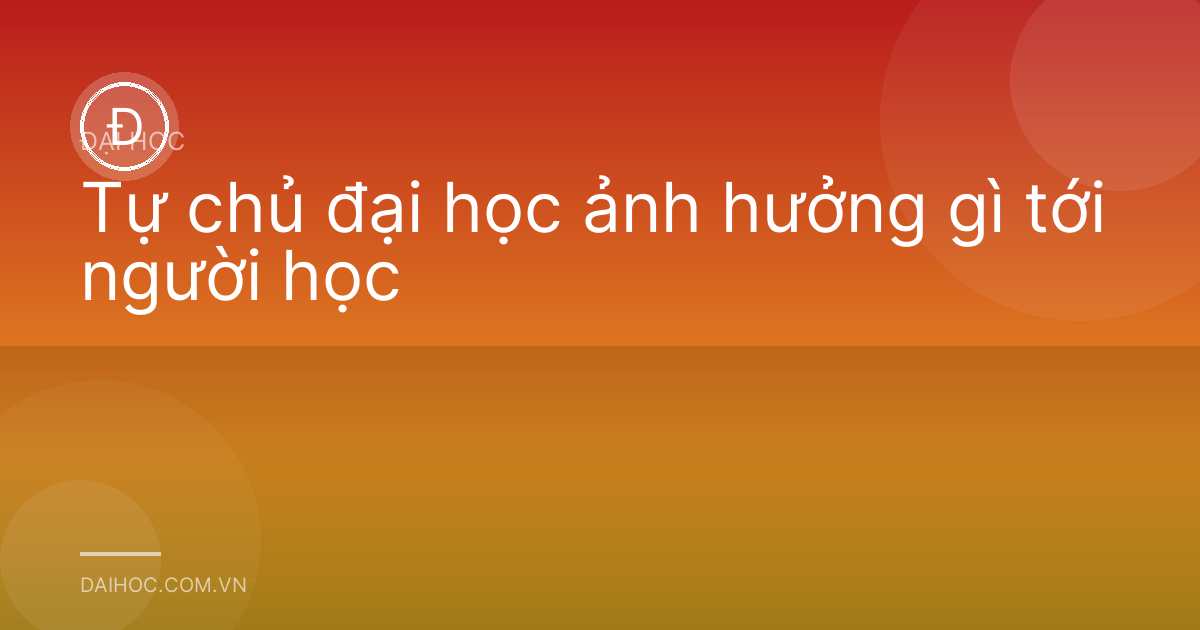 Tự chủ đại học ảnh hưởng gì tới người học