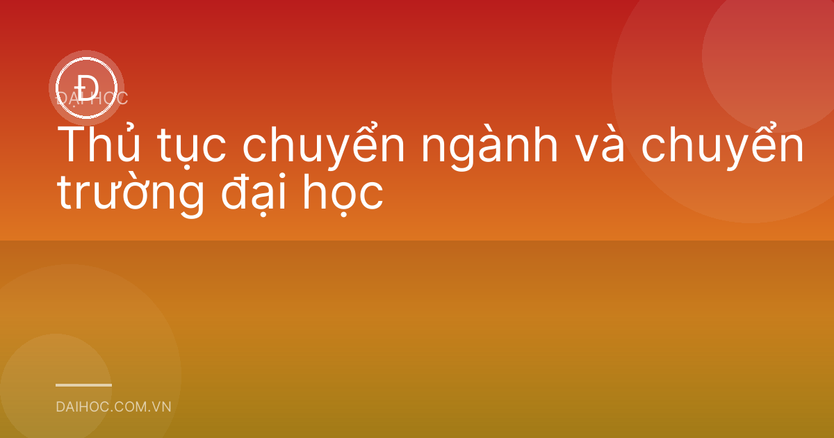 Thủ tục chuyển ngành và chuyển trường đại học